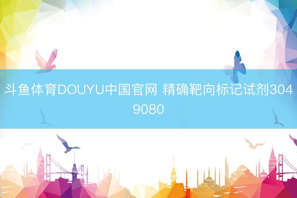 斗鱼体育DOUYU中国官网 精确靶向标记试剂3049080