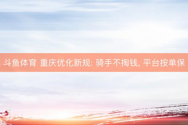 斗鱼体育 重庆优化新规: 骑手不掏钱， 平台按单保