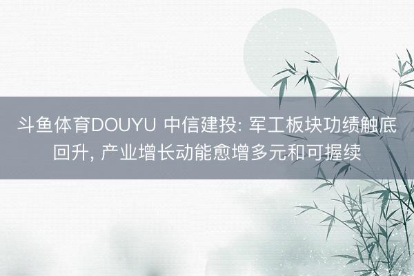 斗鱼体育DOUYU 中信建投: 军工板块功绩触底回升， 产业增长动能愈增多元和可握续