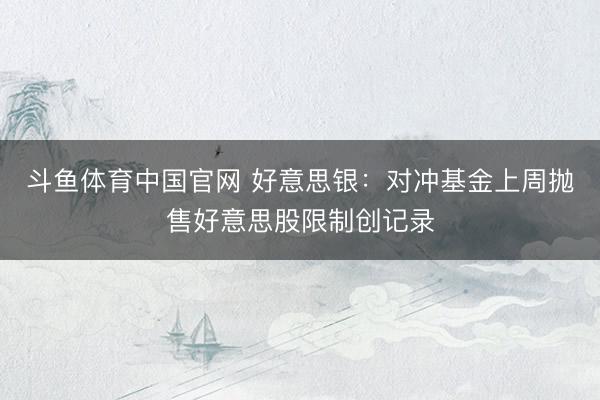 斗鱼体育中国官网 好意思银：对冲基金上周抛售好意思股限制创记录
