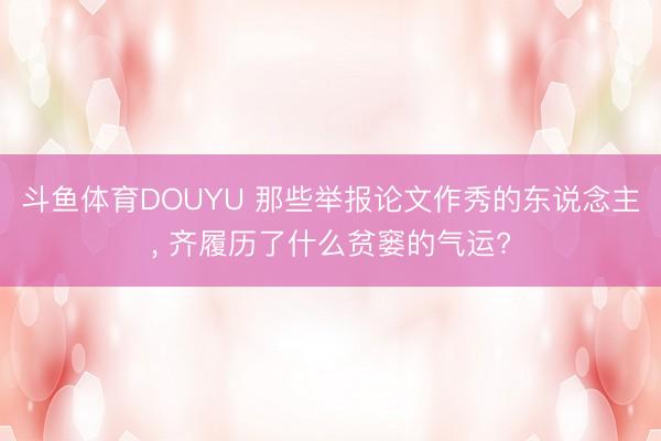 斗鱼体育DOUYU 那些举报论文作秀的东说念主， 齐履历了什么贫窭的气运?