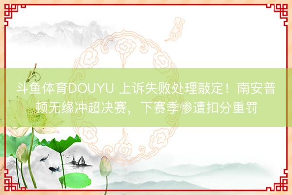 斗鱼体育DOUYU 上诉失败处理敲定！南安普顿无缘冲超决赛，下赛季惨遭扣分重罚