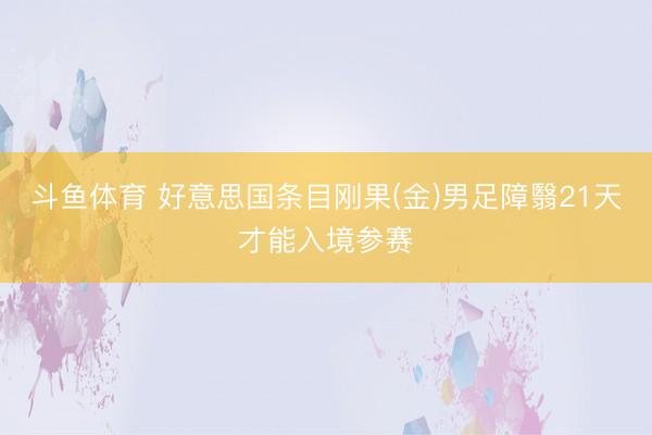 斗鱼体育 好意思国条目刚果(金)男足障翳21天才能入境参赛