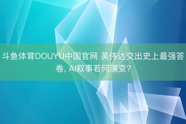 斗鱼体育DOUYU中国官网 英伟达交出史上最强答卷， AI叙事若何演变?