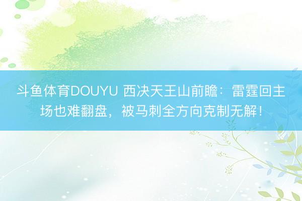 斗鱼体育DOUYU 西决天王山前瞻：雷霆回主场也难翻盘，被马刺全方向克制无解！