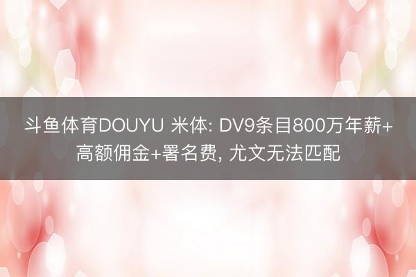 斗鱼体育DOUYU 米体: DV9条目800万年薪+高额佣金+署名费, 尤文无法匹配