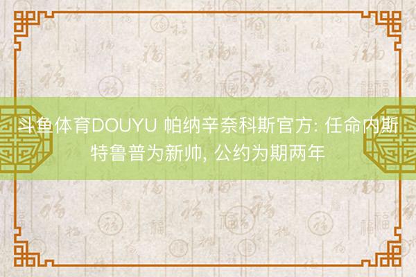斗鱼体育DOUYU 帕纳辛奈科斯官方: 任命内斯特鲁普为新帅， 公约为期两年
