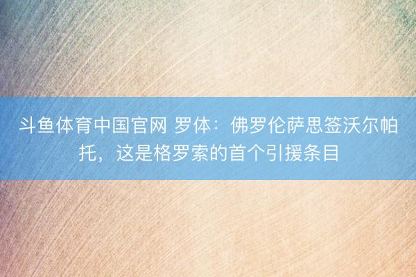 斗鱼体育中国官网 罗体：佛罗伦萨思签沃尔帕托，这是格罗索的首个引援条目