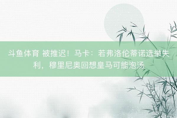 斗鱼体育 被推迟!马卡:若弗洛伦蒂诺选举失利,穆里尼奥回想皇马可能泡汤