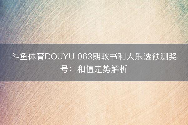 斗鱼体育DOUYU 063期耿书利大乐透预测奖号:和值走势解析