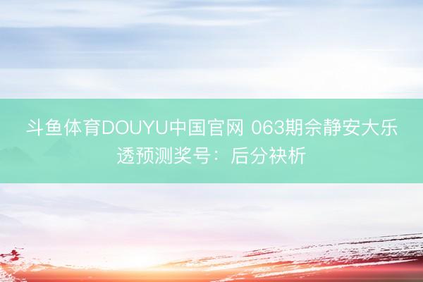 斗鱼体育DOUYU中国官网 063期佘静安大乐透预测奖号：后