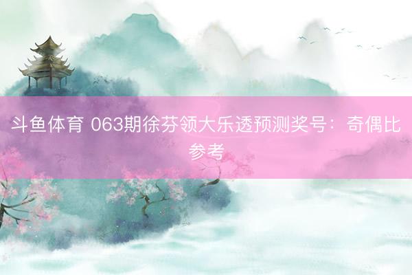 斗鱼体育 063期徐芬领大乐透预测奖号：奇偶比参考