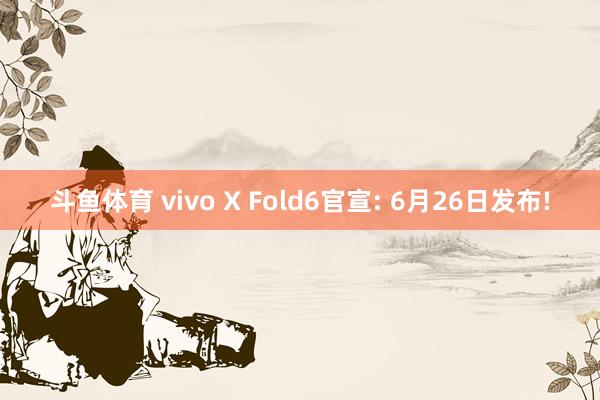 斗鱼体育 vivo X Fold6官宣: 6月26日发布!