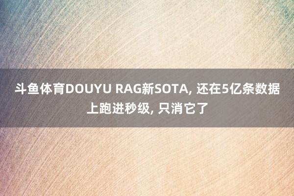 斗鱼体育DOUYU RAG新SOTA， 还在5亿条数据上跑进秒级， 只消它了